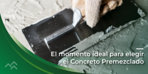 El Momento Ideal para Elegir Concreto Premezclado