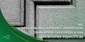 Más allá del cemento: diferencias clave entre concretos y sus aplicaciones específicas