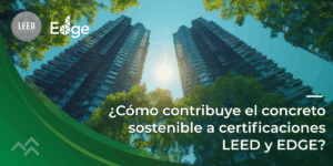 Cómo contribuye el concreto sostenible a certificaciones LEED y EDGE