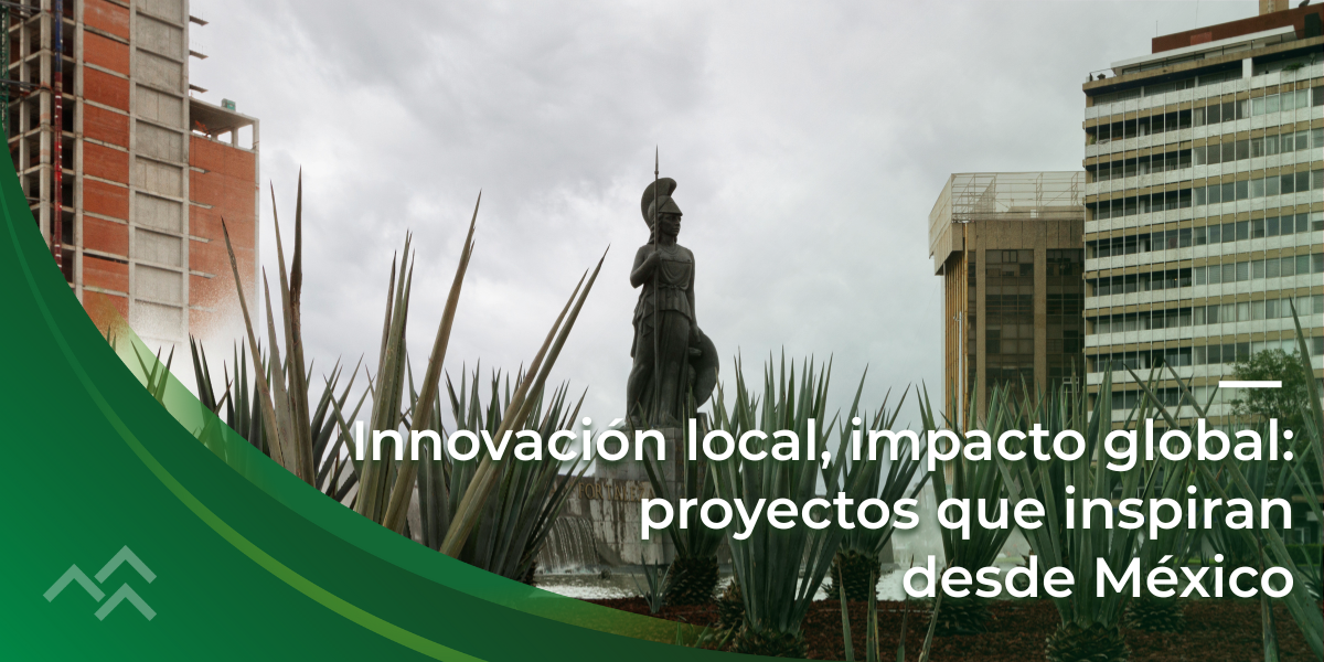 Innovación local, impacto global: proyectos que inspiran desde México